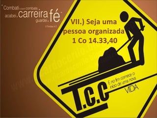 VII.) Seja uma pessoa organizada1 Co 14.33,40