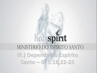 IX.) Dependa do Espírito Santo – Gl 5.16,22-25