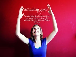 Porque pela graça sois salvos, por meio da fé; e isto não vem de vós, [é] dom de Deus. EF 2:8