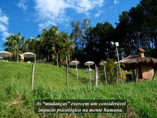 As “mudanças” exercem um considerável impacto psicológico na mente humana.   