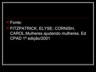    Fonte:
   FITZPATRICK, ELYSE; CORNISH,
    CAROL.Mulheres ajudando mulheres. Ed
    CPAD 1ª edição/2001
 
