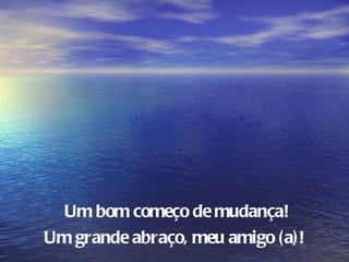 Um bom começo de mudança!
Um grande abraço, meu amigo (a)!
 