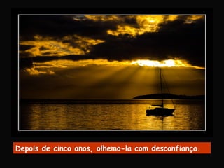 Depois de cinco anos, olhemo-la com desconfiança.
 