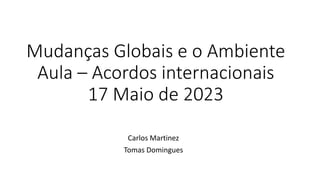 Mudanças Globais e o Ambiente
Aula – Acordos internacionais
17 Maio de 2023
Carlos Martinez
Tomas Domingues
 
