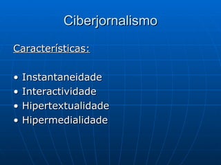 Ciberjornalismo Características: •  Instantaneidade •  Interactividade •  Hipertextualidade •  Hipermedialidade 