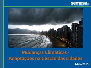 Maio 2015
Mudanças Climáticas -
Adaptações na Gestão das cidades
 