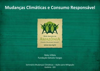 Mudanças Climáticas e Consumo Responsável Malu VillelaFundação Getulio Vargas Seminário Mudanças Climáticas – Ações para MitigaçãoGoiânia - GO 