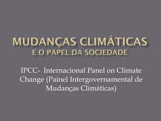 IPCC-  Internacional Panel on Climate Change (Painel Intergovernamental de Mudanças Climáticas) 