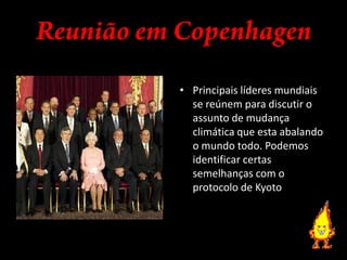 Reunião em CopenhagenPrincipais líderes mundiais se reúnem para discutir o assunto de mudança climática que esta abalando o mundo todo. Podemos identificar certas semelhanças com o protocolo de Kyoto