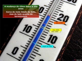 Idade do Gelo Ano 1900 Ano 2100? Ano 2000 A mudan ç a do clima daqui a 100 anos: Cerca de meia Idade do G e lo, mas do lado quente do termómetro. 