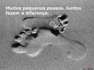 Muitos pequenos passos. Juntos fazem a diferen ç a. 
