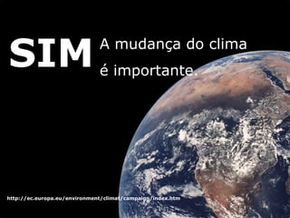 SIM A mudan ç a do clima é importante.  http://ec.europa.eu/environment/climat/campaign/index.htm 
