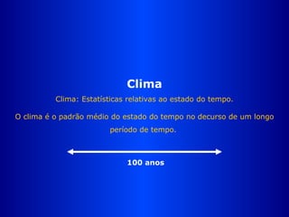 Clima Clima: Estatísticas relativas ao estado do tempo. O clima é o padr ã o médio do estado do tempo no decurso de um longo período de tempo.  100 anos 