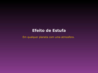 Efeito de Estufa Em qualquer planeta com uma atmosfera.  