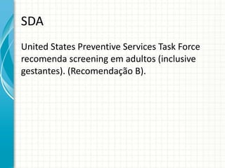 SDA United States Preventive Services Task Force  recomenda screening em adultos (inclusive gestantes). (Recomendação B). 