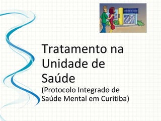 Tratamento na Unidade de Saúde  (Protocolo Integrado de Saúde Mental em Curitiba) 