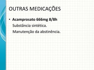 OUTRAS MEDICAÇÕES Acamprosato 666mg 8/8h Substância sintética. Manutenção da abstinência. 