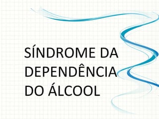 SÍNDROME DA DEPENDÊNCIA DO ÁLCOOL 