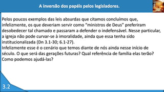 Pelos poucos exemplos das leis absurdas que citamos concluímos que,
infelizmente, os que deveriam servir como “ministros de Deus” preferiram
desobedecer tal chamado e passaram a defender o indefensável. Nesse particular,
a igreja não pode curvar-se à imoralidade, ainda que essa tenha sido
institucionalizada (Dn 3.1-30; 6.1-27).
Infelizmente esse é o cenário que temos diante de nós ainda nesse início de
século. O que será das gerações futuras? Qual referência de família elas terão?
Como podemos ajudá-las?
 