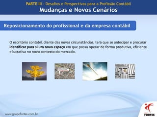 CPC busca a harmonização das normas e práticas contábeis entre as diversas economias do mundo de modo na facilitar troca de informações.PARTE III - Desafios e Perspectivas para a Profissão ContábilMudanças e Novos CenáriosNovos horizontesConvergência da Contabilidade Brasileira aos Padrões InternacionaisComposição do CPCCFC - Conselho Federal de Contabilidade