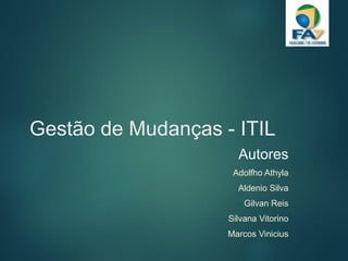 Gestão de Mudanças - ITIL
Autores
Adolfho Athyla
Aldenio Silva
Gilvan Reis
Silvana Vitorino
Marcos Vinicius
 