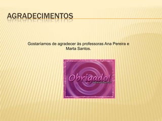 AgradecimentosGostaríamos de agradecer às professoras Ana Pereira e Marta Santos.