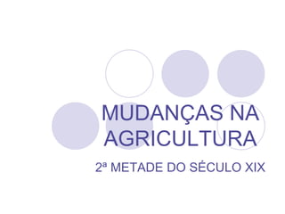 MUDANÇAS NA
AGRICULTURA
2ª METADE DO SÉCULO XIX
 