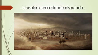 Jerusalém, uma cidade disputada.
 