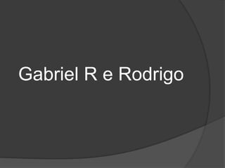 Gabriel R e Rodrigo
 
