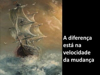 A diferença está na velocidade da mudança