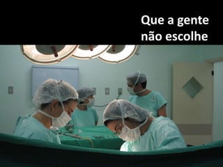 Que a gente não escolhe