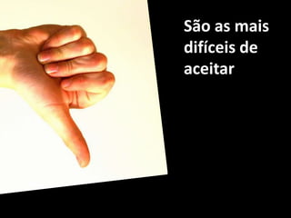 São as mais difíceis de aceitar
