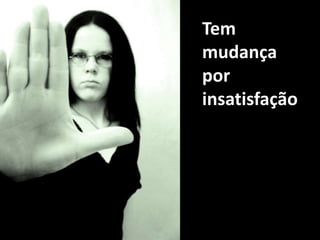Tem mudança por insatisfação