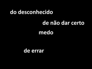 do desconhecidode não dar certomedode errar