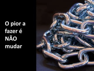 O pior a fazer éNÃO  mudar