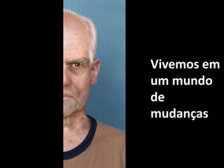 Vivemos em um mundo de mudanças