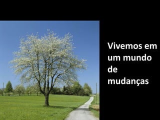 Vivemos em um mundo de mudanças