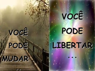 VOCÊ PODE MUDAR ... VOCÊ PODE LIBERTAR... 