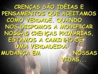 CRENÇAS SÃO IDÉIAS E PENSAMENTOS QUE ACEITAMOS COMO VERDADE. QUANDO  NOS DISPOMOS A MODIFICAR NOSSAS CRENÇAS PRIMÁRIAS, ESTAMOS A CAMINHO DE  UMA VERDADEIRA  MUDANÇA EM  NOSSAS  VIDAS... 