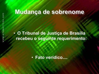 Mudança de sobrenome


• O Tribunal de Justiça de Brasília
 recebeu o seguinte requerimento:



        • Fato verídico....
 