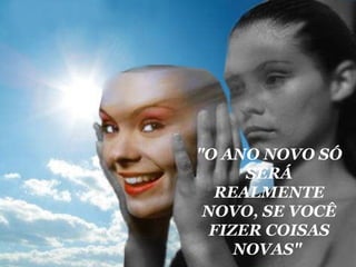 "O ANO NOVO SÓ SERÁ REALMENTE NOVO, SE VOCÊ FIZER COISAS NOVAS"   