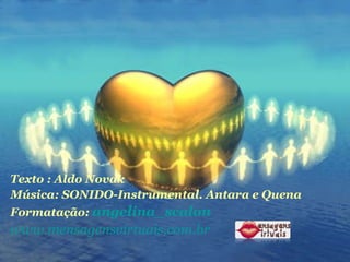 Texto : Aldo Novak  Música: SONIDO-Instrumental. Antara e Quena Formatação:  angelina_scalon www.mensagensvirtuais.com.br 