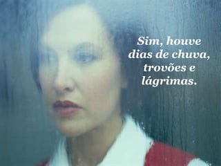 Sim, houve dias de chuva, trovões e lágrimas. 