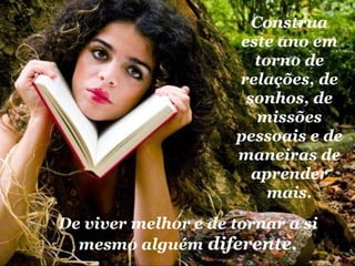 De viver melhor e de tornar a si mesmo alguém  diferente. Construa este ano em torno de relações, de sonhos, de missões pessoais e de maneiras de aprender mais. 
