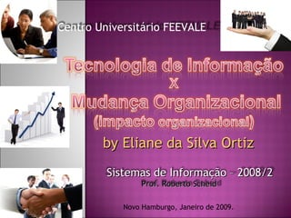 by Eliane da Silva Ortiz Novo Hamburgo, Janeiro de 2009. Centro Universitário FEEVALE Prof. Roberto Scheid Sistemas de Informação – 2008/2 