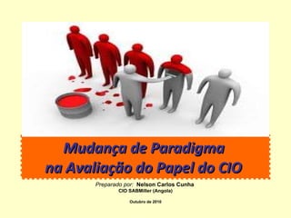 Mudança de Paradigma  na Avaliação do Papel do CIO   Preparado por:   Nelson Carlos Cunha   CIO SABMiller (Angola) Outubro de 2010 