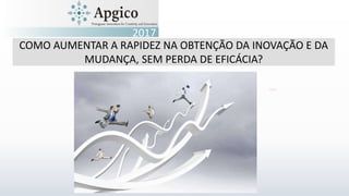 COMO AUMENTAR A RAPIDEZ NA OBTENÇÃO DA INOVAÇÃO E DA
MUDANÇA, SEM PERDA DE EFICÁCIA?
2017
 