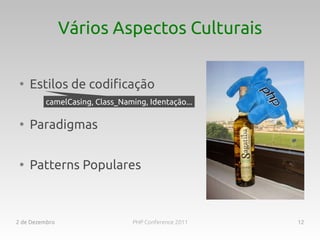 Vários Aspectos Culturais

 ●
     Estilos de codificação
         camelCasing, Class_Naming, Identação...

 ●
     Paradigmas

 ●
     Patterns Populares



2 de Dezembro                   PHP Conference 2011   12
 