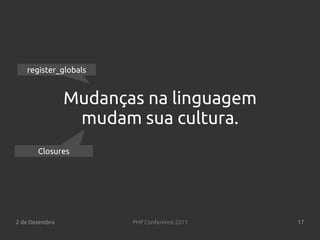 register_globals


                Mudanças na linguagem
                 mudam sua cultura.
       Closures




2 de Dezembro          PHP Conference 2011   17
 