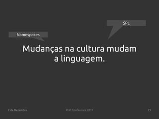 SPL

     Namespaces


         Mudanças na cultura mudam
               a linguagem.




2 de Dezembro     PHP Conference 2011         21
 